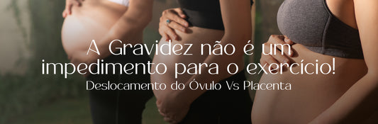 Fazer exercício VS Descolamento do óvulo VS descolamento da placenta