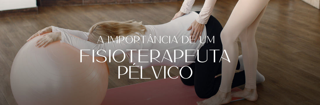 A importância de um Fisioterapeuta Pélvico